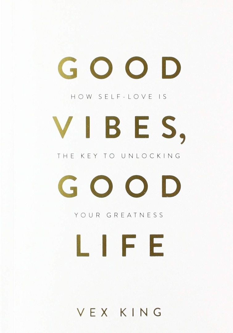 Good Vibes, Good Life How Self-Love Is The Key To Unlocking Your Greatness By Vex King