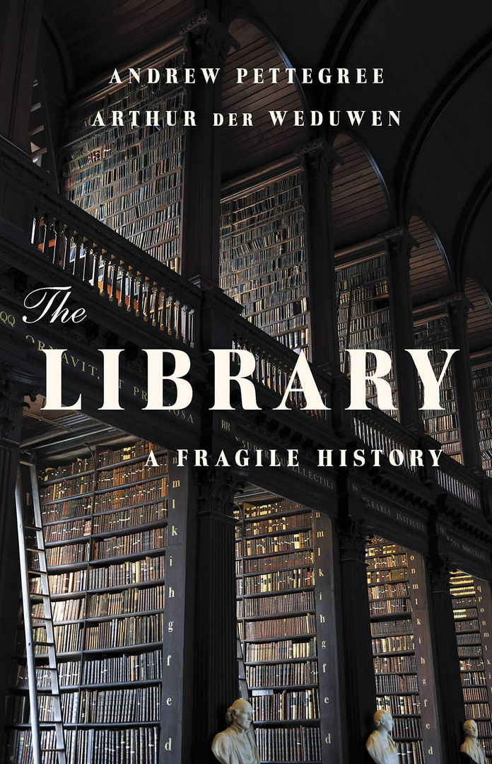 The Library: A Fragile History – Andrew Pettegree, Arthur Der Weduwen