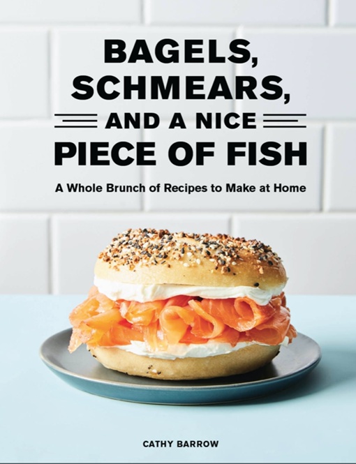 Bagels, Schmears, And A Nice Piece Of Fish: A Whole Brunch Of Recipes To Make At Home By Cathy Barrow