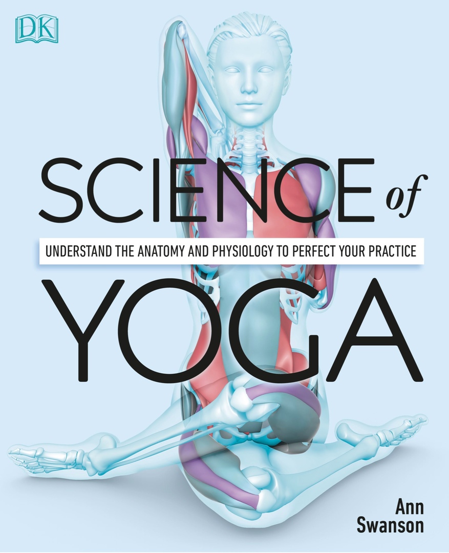 Science Of Yoga. Understand The Anatomy And Physiology To Perfect Your Practice (Swanson, 2019)