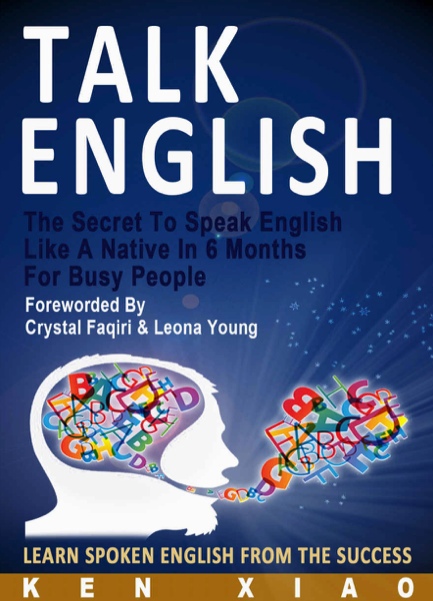 Talk English The Secret To Speak English Like A Native In 6 Months For Busy People, Learn Spoken English From The Success By Ken Xiao