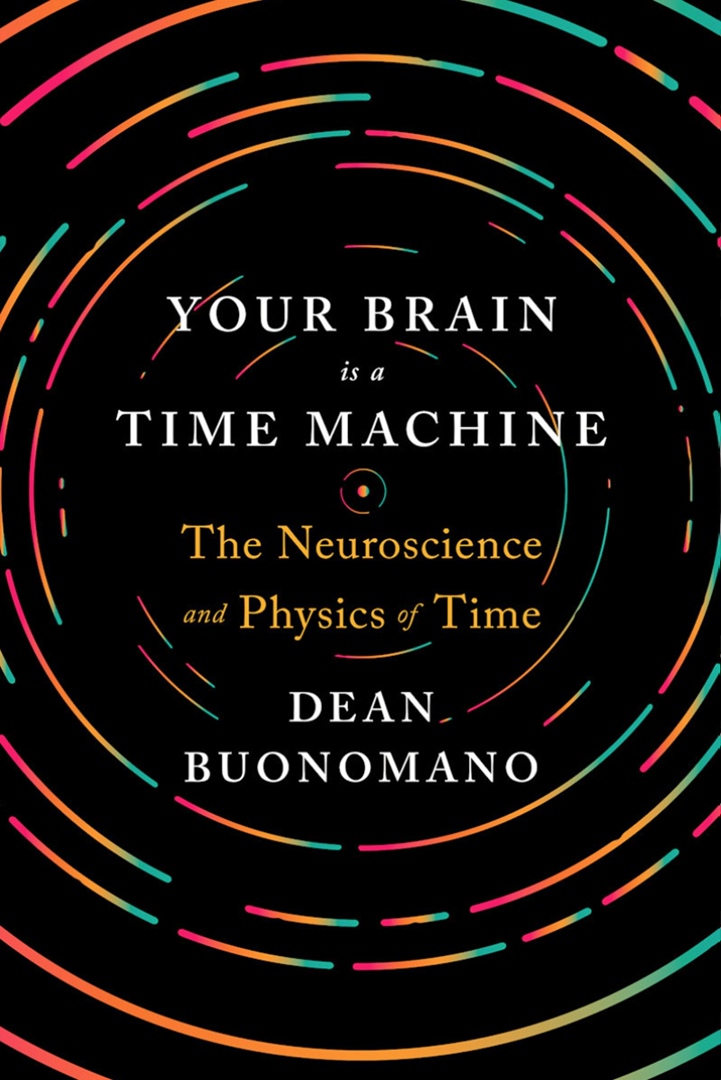 Your Brain Is A Time Machine: The Neuroscience And Physics Of Time By Dean Buonomano