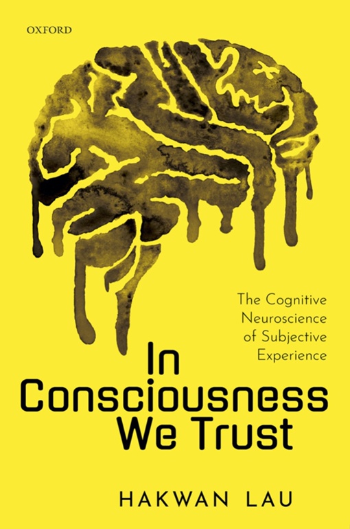 In Consciousness We Trust: The Cognitive Neuroscience Of Subjective Experience By Hakwan Lau
