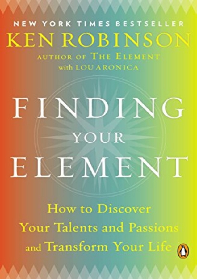 Finding Your Element: How To Discover Your Talents And Passions And Transform Your Life (Robinson, 2013)