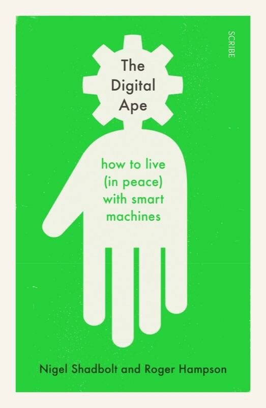 The Digital Ape: How To Live (in Peace) With Smart Machines By Nigel Shadbolt, Roger Hampson