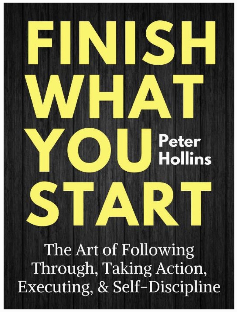 Finish What You Start The Art Of Following Through, Taking Action, Executing, Self-Discipline (Hollins, 2018)