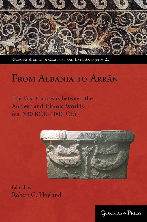 From Albania To Arrān: The East Caucasus Between The Ancient And Islamic Worlds (ca