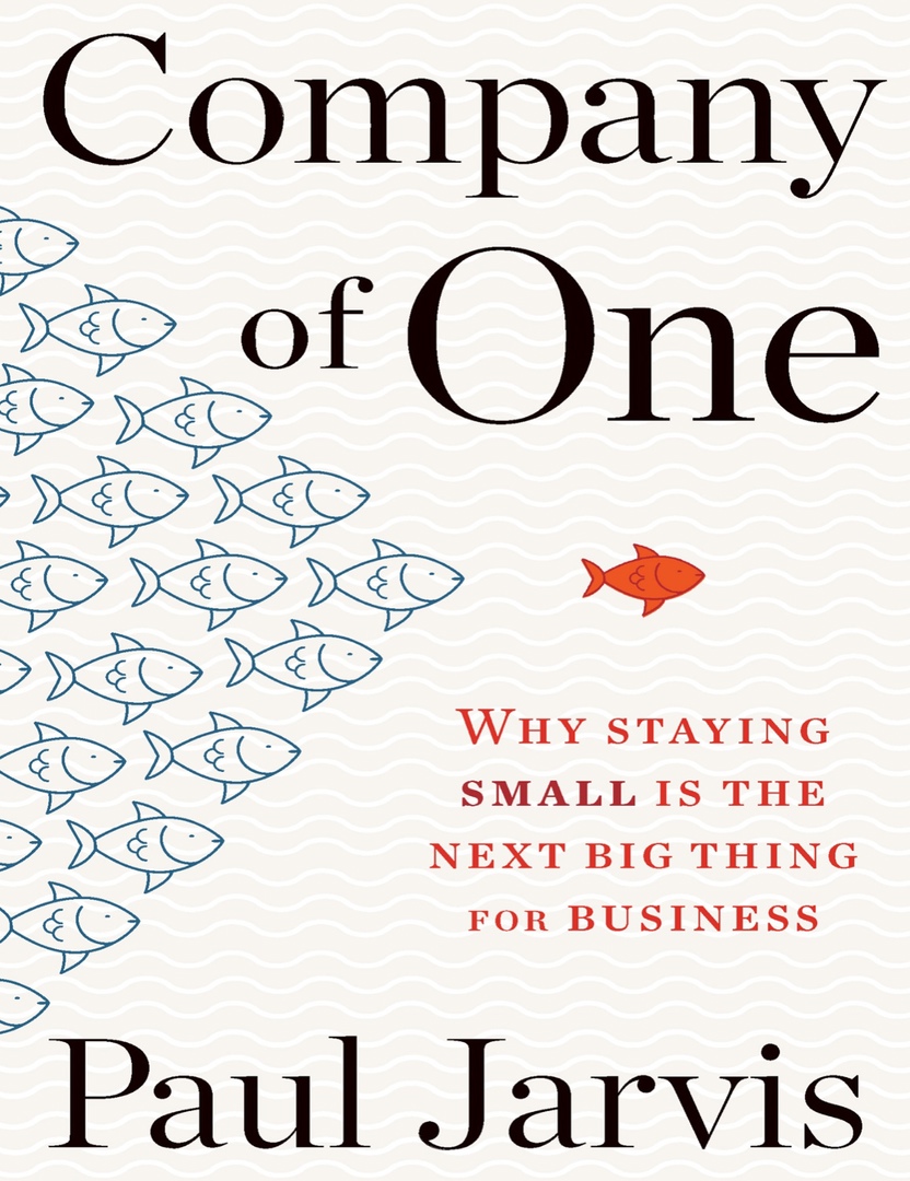 Company Of One Why Staying Small Is The Next Big Thing For Business By Paul Jarvis