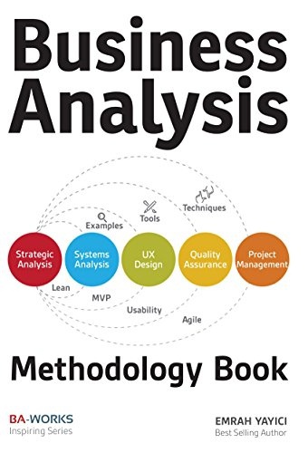 Business Analysis Methodology Book: Business Analyst’s Guide To Requirements Analysis, Lean UX Design And Project Management At Lean Enterprises And Lean Startups (Yayici, 2015)