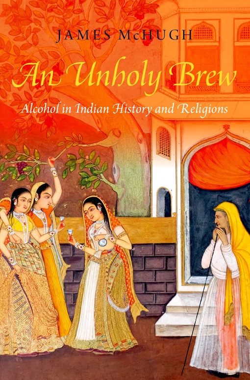 An Unholy Brew: Alcohol In Indian History And Religions – James McHugh
