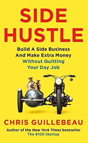 Side Hustle: Build A Side Business And Make Extra Money – Without Quitting Your Day Job (Guillebeau, 2017)