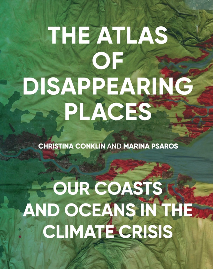 The Atlas Of Disappearing Places: Our Coasts And Oceans In The Climate Crisis By Christina Conklin, Marina Psaros, Lawrence Susskind