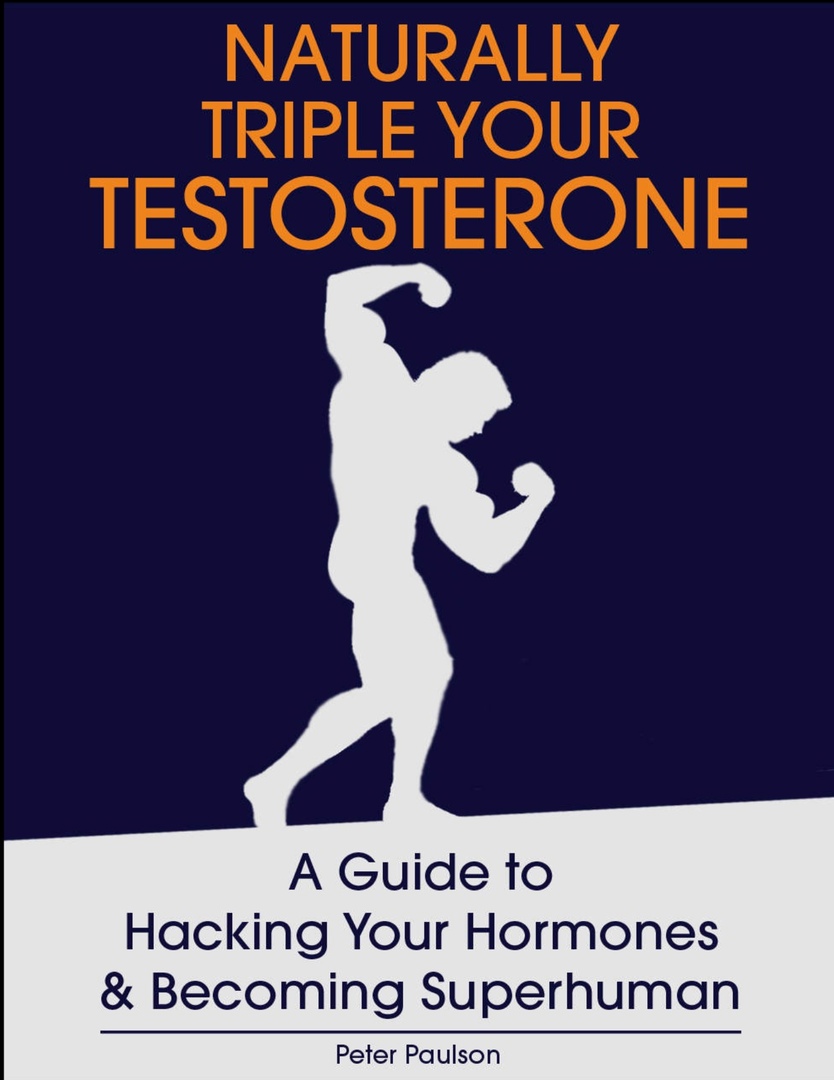 Naturally Triple Your Testosterone. A Guide To Hacking Your Hormones And Becoming Superhuman By Peter Paulson