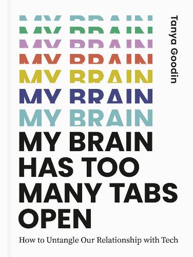 My Brain Has Too Many Tabs Open: How To Untangle Our Relationship With Tech By Tanya Goodin