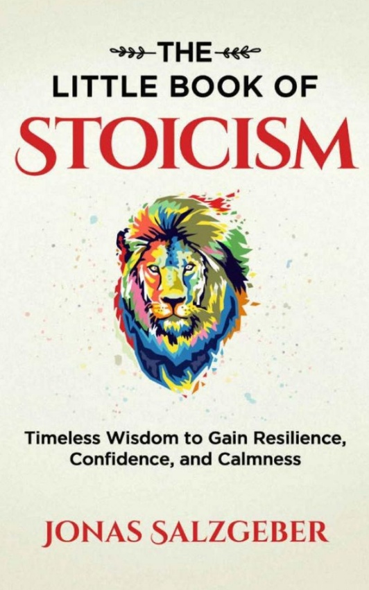 The Little Book Of Stoicism: Timeless Wisdom To Gain Resilience, Confidence, And Calmness