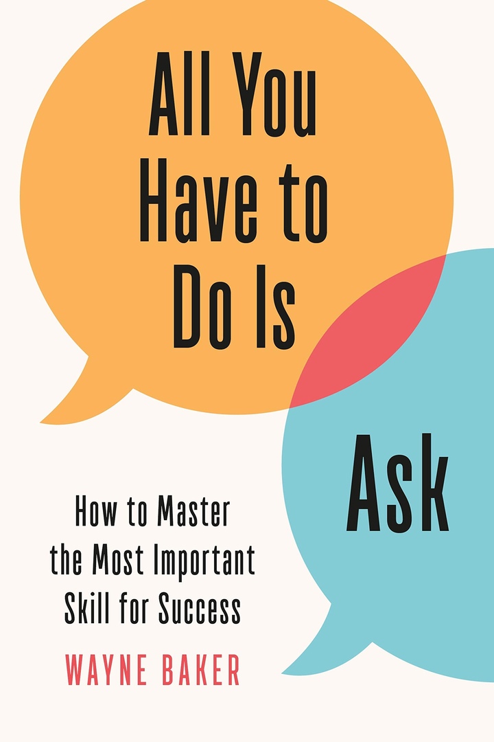 All You Have To Do Is Ask: How To Master The Most Important Skill For Success (Baker, 2020)