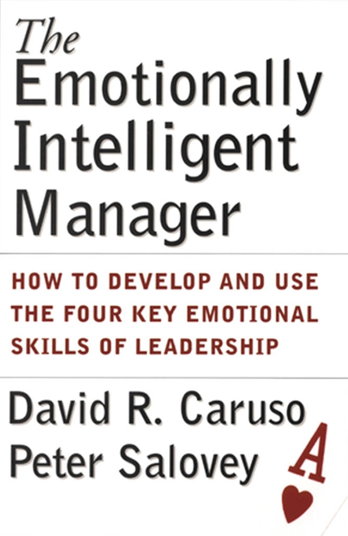 The Emotionally Intelligent Manager: How To Develop And Use The Four Key Emotional Skills Of Leadership (Caruso, 2004)