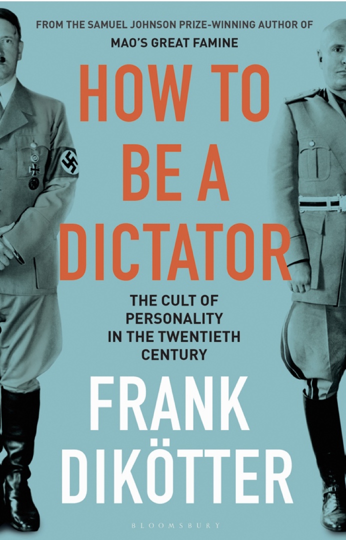 How To Be A Dictator: The Cult Of Personality In The Twentieth Century (Dikötter, 2019)
