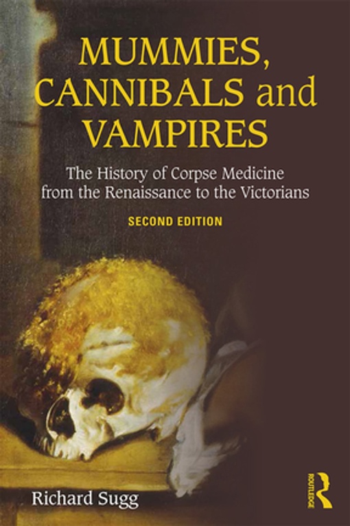 Mummies, Cannibals And Vampires: The History Of Corpse Medicine From The Renaissance To The Victorians – Richard Sugg
