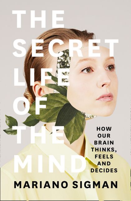 The Secret Life Of The Mind By Mariano Sigman
