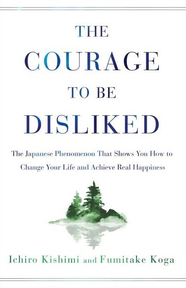 The Courage To Be Disliked: How To Change Your Life And Achieve Real Happiness