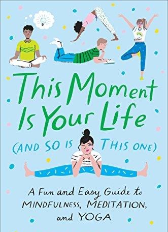 This Moment Is Your Life (and So Is This One): A Fun And Easy Guide To Mindfulness, Meditation, And Yoga