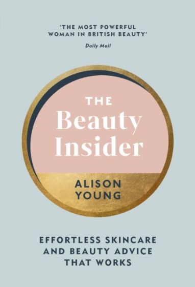 The Beauty Insider: Effortless Skincare And Beauty Advice That Works By Alison Young