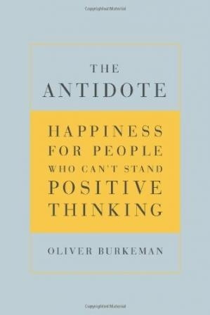 The Antidote: Happiness For People Who Can’t Stand Positive Thinking