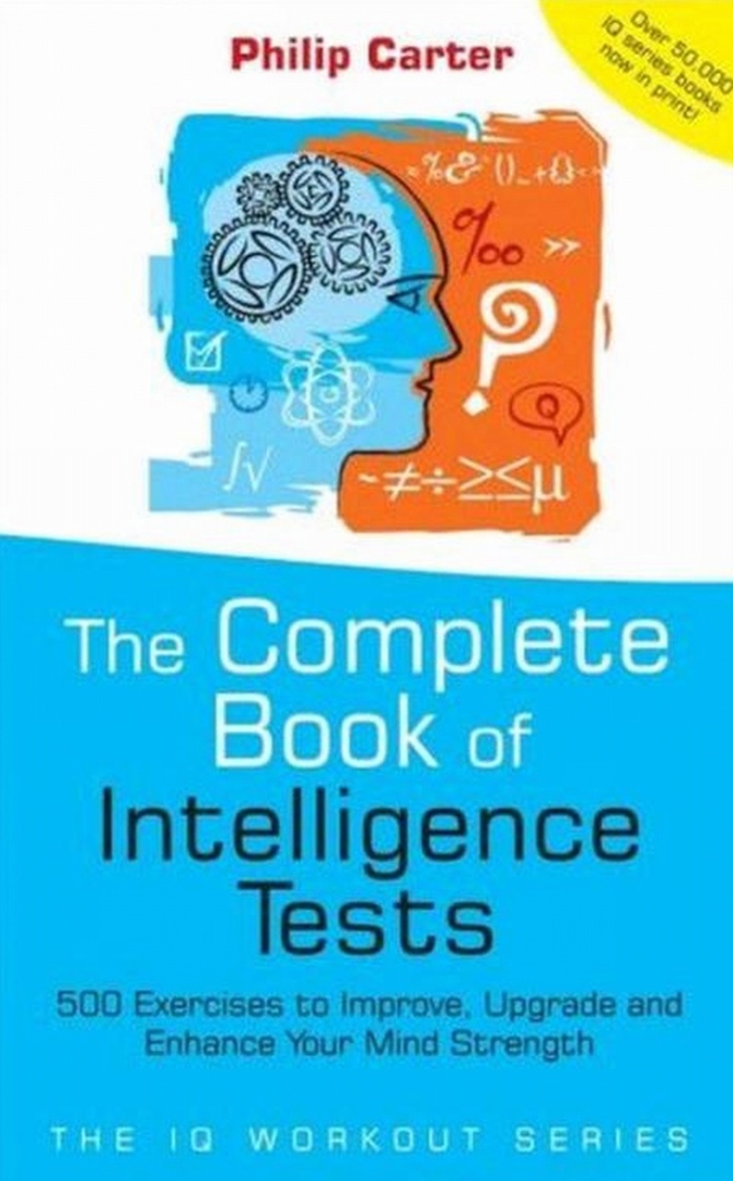 The Complete Book Of Intelligence Tests 500 Exercises To Improve, Upgrade And Enhance Your Mind Strength By Philip Carter