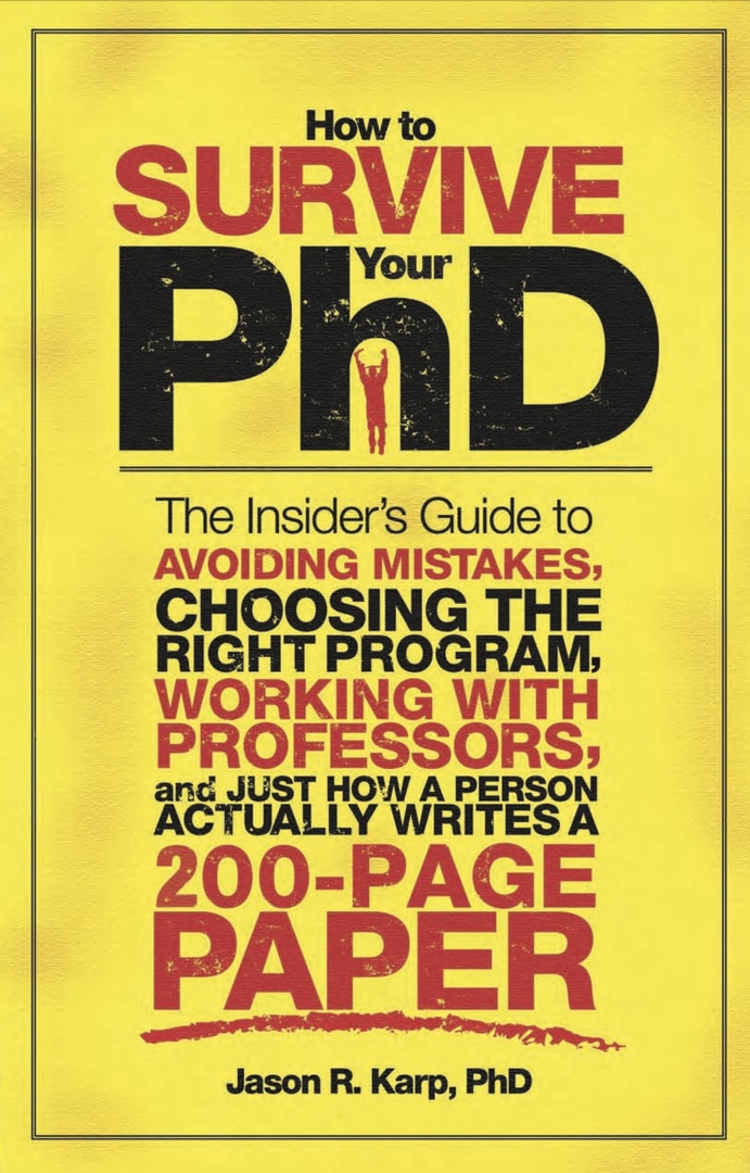 How To Survive Your PhD: The Insider’s Guide To Avoiding Mistakes, Choosing The Right Program, Working With Professors, And Just How A Person Actually Writes A 200-Page Paper (Karp, 2009)