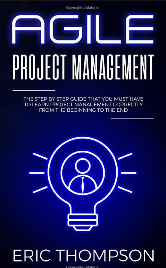 Agile Project Management: The Step By Step Guide That You Must Have To Learn Project Management Correctly From The Beginning To The End By Eric Thompson