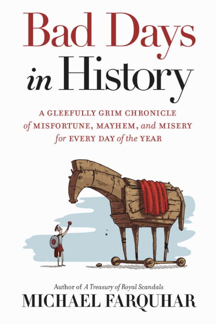 Bad Days In History: A Gleefully Grim Chronicle Of Misfortune, Mayhem, And Misery For Every Day Of The Year (Farquhar, 2017)
