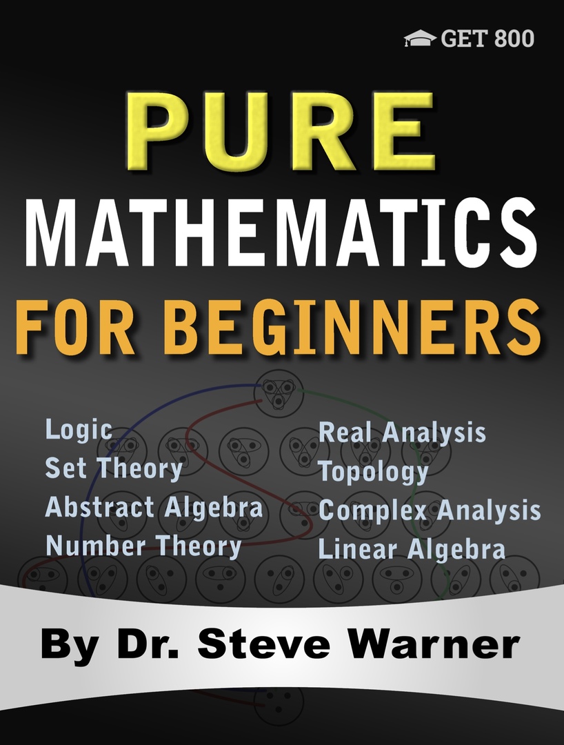 Pure Mathematics For Beginners: A Rigorous Introduction To Logic, Set Theory, Abstract Algebra, Number Theory, Real Analysis, Topology, Complex Analysis, And Linear Algebra By Warner