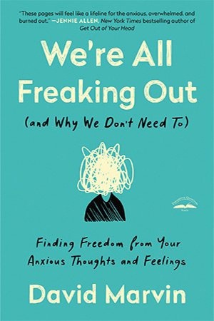 We’re All Freaking Out (and Why We Don’t Need To): Finding Freedom From Your Anxious Thoughts And Feelings