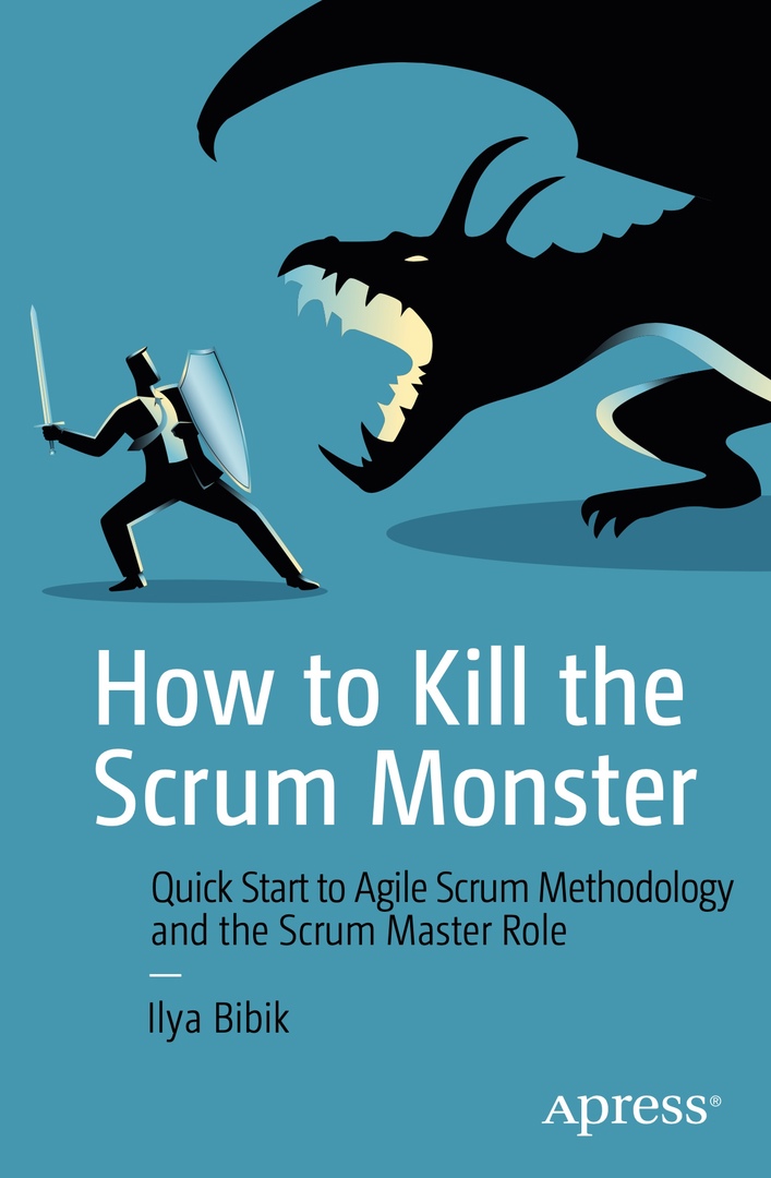 How To Kill The Scrum Monster. Quick Start To Agile Scrum Methodology And The Scrum Master Role By Ilya Bibik