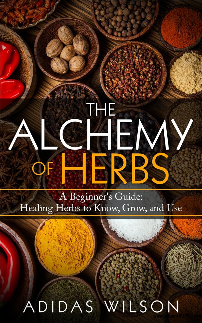 The Alchemy Of Herbs: A Beginner’s Guide: Healing Herbs To Know, Grow, And Use