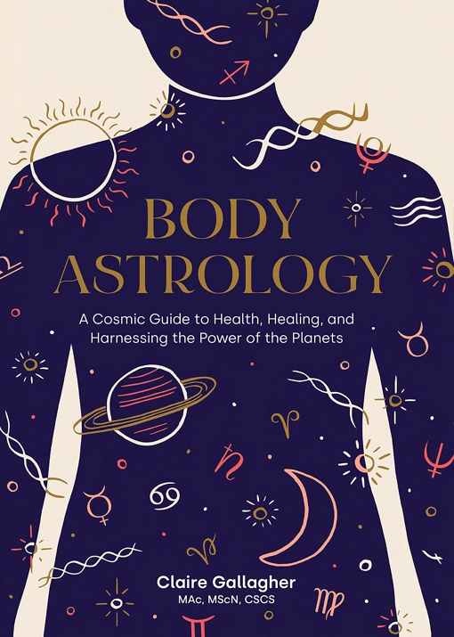 Body Astrology: A Cosmic Guide To Health, Healing, And Harnessing The Power Of The Planets By Claire Gallagher