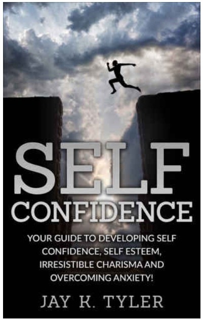 Self Confidence: Your Guide To Developing Self Confidence, Self Esteem, Irresistible Charisma And Overcoming Anxiety By Jay K