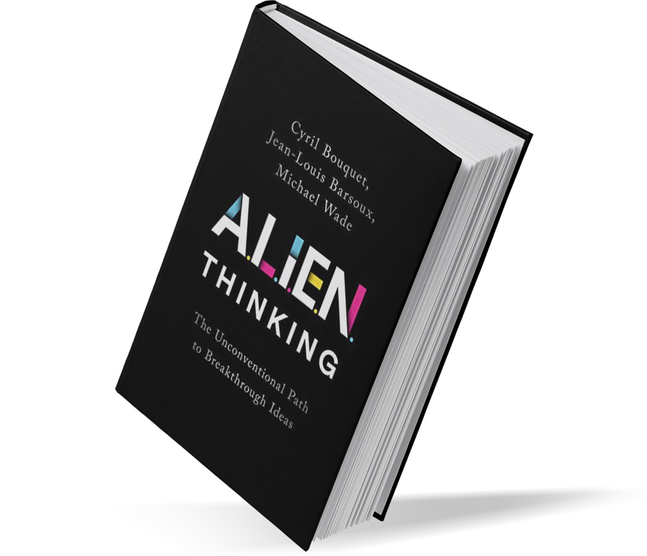 Alien Thinking: How To Bring Your Breakthrough Ideas To Life By Cyril Bouquet, Jean-Louis Barsoux, Michael Wade