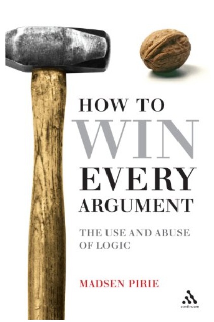 How To Win Every Argument: The Use And Abuse Of Logic By Madsen Pirie