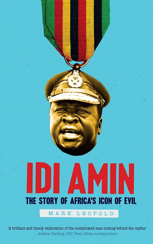 Idi Amin: The Story Of Africa’s Icon Of Evil – Mark Leopold