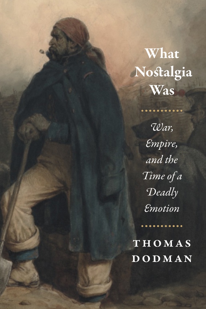 What Nostalgia Was: War, Empire, And The Time Of A Deadly Emotion – Thomas Dodman