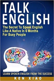 Talk English: The Secret To Speak English Like A Native In 6 Months For Busy People, Learn Spoken English From The Success (Xiao, 2015)
