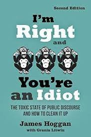 I’m Right And You’re An Idiot: The Toxic State Of Public Discourse And How To Clean It Up By James Hoggan