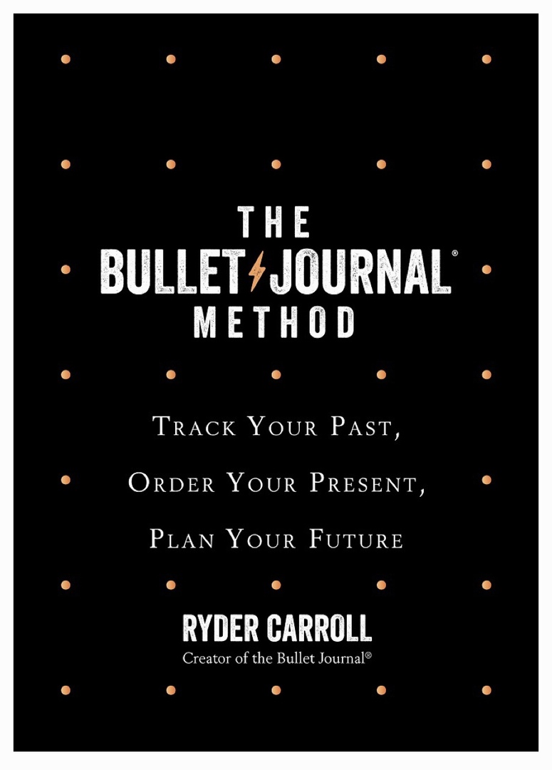 The Bullet Journal Method: Track The Past, Order The Present, Design The Future (Carroll, 2018)