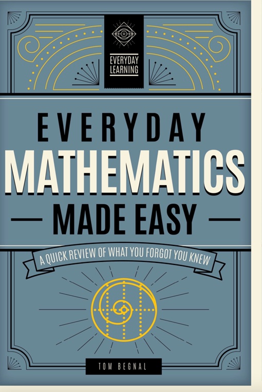 Everyday Mathematics Made Easy: A Quick Review Of What You Forgot You Knew By Thomas Begnal