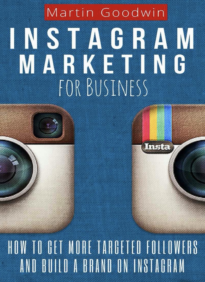 Instagram Marketing For Business How To Get More Targeted Followers And Build A Brand On Instagram By Goodwin Martin