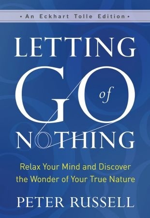 Letting Go Of Nothing: Relax Your Mind And Discover The Wonder Of Your True Nature, An Eckhart Tolle Edition