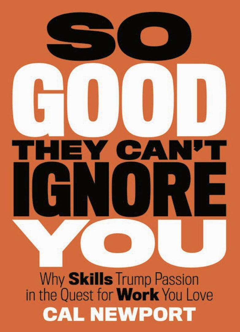 So Good They Cant Ignore You Why Skills Trump Passion In The Quest For Work You Love By Cal Newport