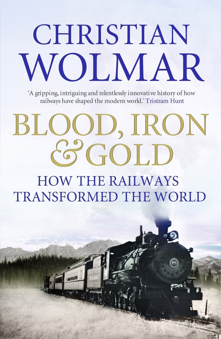 Blood, Iron, And Gold: How The Railroads Transformed The World – Christian Wolmar